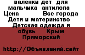 валенки дет. для мальчика  антилопа › Цена ­ 1 000 - Все города Дети и материнство » Детская одежда и обувь   . Крым,Приморский